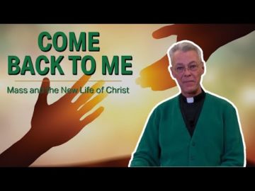 Come Back To Me | Mass and the New Life of Christ