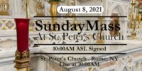 SUNDAY MASS
SIGNED MASS
AUGUST 8, 2021
ST PETER'S CHURCH
ROME, NY
StMarysStPeters.com SUNDAY MASS from ST PETERS CHURCH August 8 2021