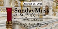 SUNDAY MASS
SIGNED MASS
AUGUST 29, 2021
ST PETER'S CHURCH
ROME, NY
StMarysStPeters.com SUNDAY MASS from ST PETERS CHURCH August 29 2021